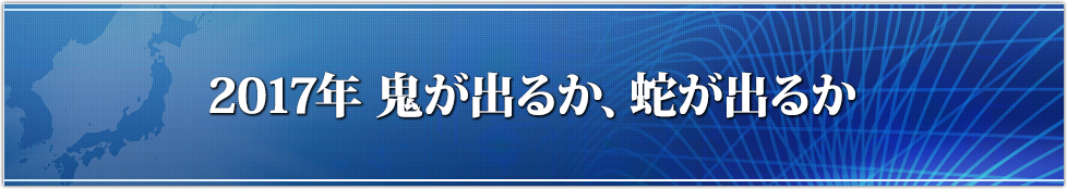 2017年 鬼が出るか、蛇が出るか