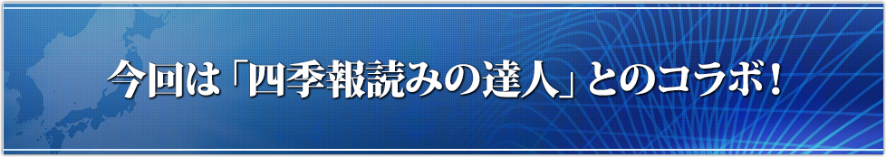 今回は「四季報読みの達人」とのコラボ！