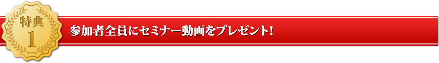 特典１参加者全員にセミナー動画をプレゼント！