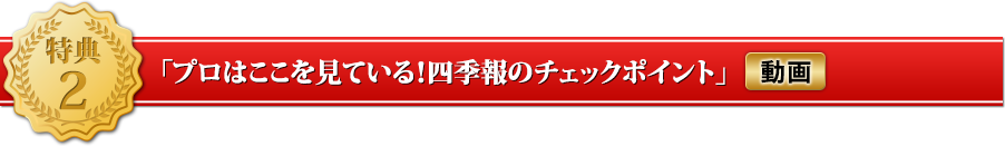 特典２「プロはここを見ている！四季報のチェックポイント」（動画）