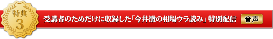 特典３受講者のためだけに収録した「今井澂の相場ウラ読み」 特別配信（音声）