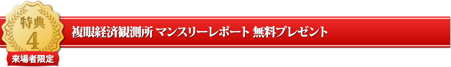 特典４（来場者限定）複眼経済観測所 マンスリーレポート 無料プレゼント