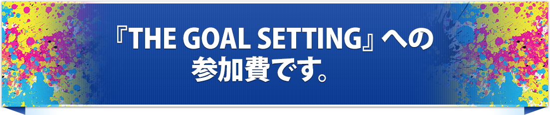 『THE GOAL SETTING』への参加費です。