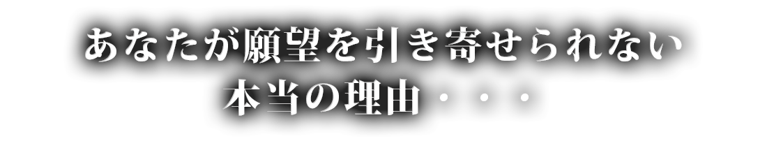 あなたが願望を引き寄せられない本当の理由･･･