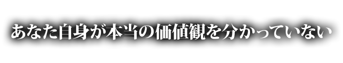 あなた自身が本当の価値観を分かっていない