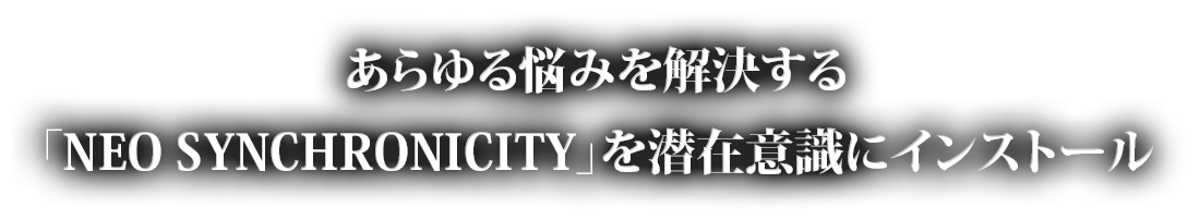 あらゆる悩みを解決する「NEO SYNCHRONICITY」を潜在意識にインストール