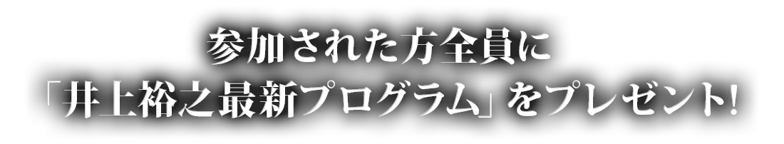 参加された方全員に「井上裕之最新プログラム」をプレゼント！