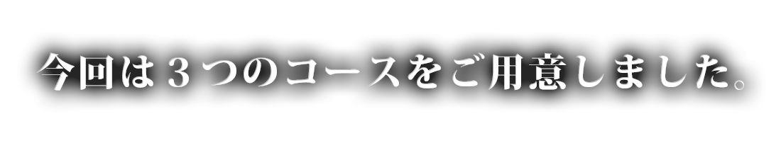 今回は3つのコースをご用意しました。