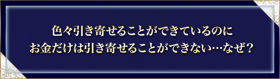 色々引き寄せることができているのに、お金だけは引き寄せることができない……なぜ？