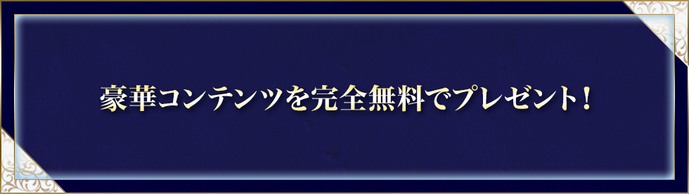 豪華コンテンツを完全無料でプレゼント！