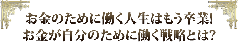 お金のために働く人生はもう卒業！お金が自分のために働く戦略とは？