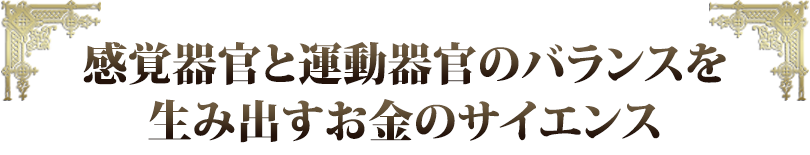 感覚器官と運動器官のバランスを生み出すお金のサイエンス
