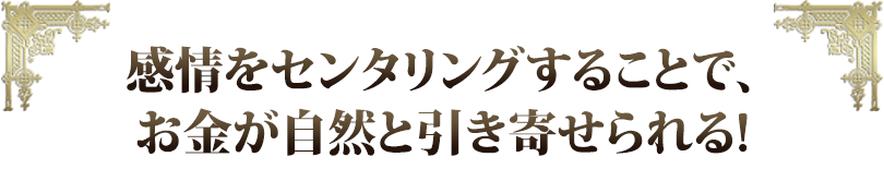 感情をセンタリングすることで，お金が自然と引き寄せられる！