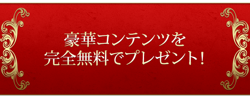 豪華コンテンツを完全無料でプレゼント！