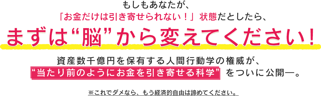 もしもあなたが、「お金だけは引き寄せられない！」状態だとしたら、まずは“脳”から変えてください