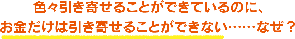 色々引き寄せることができているのに、お金だけは引き寄せることができない……なぜ？