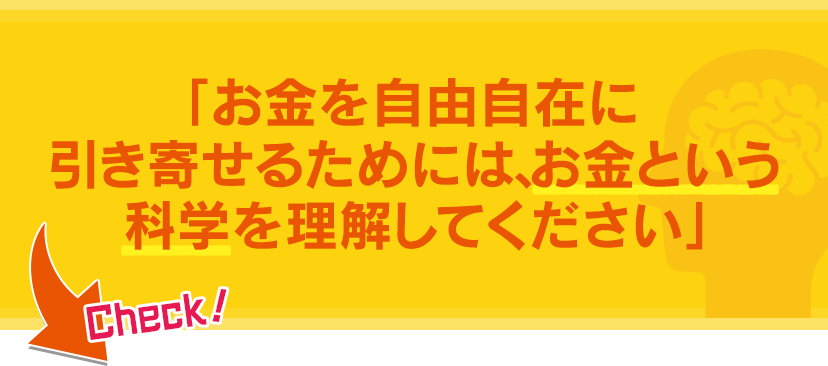 「お金を自由自在に引き寄せるためには、お金という科学を理解してください」