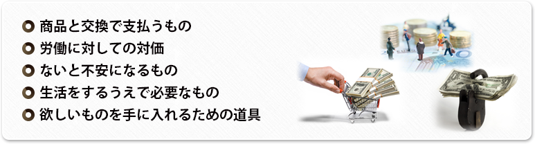 ○商品と交換で支払うもの○労働に対しての対価○ないと不安になるもの○生活をするうえで必要なもの○欲しいものを手に入れるための道具