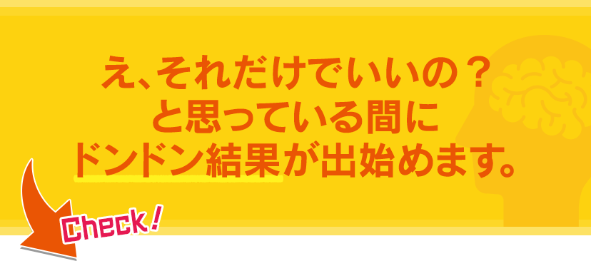 え、それだけでいいの？と思っている間にドンドン結果が出始めます。