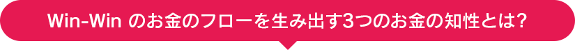 Win-Winのお金のフローを生み出す３つのお金の知性とは？