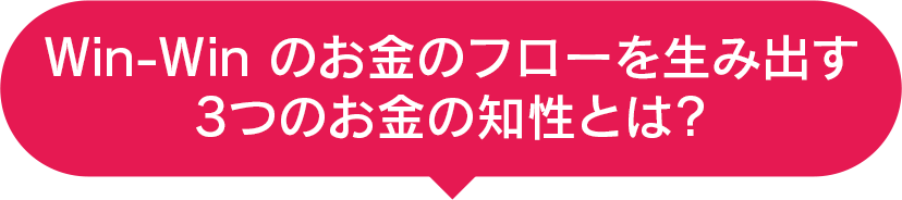 Win-Winのお金のフローを生み出す３つのお金の知性とは？