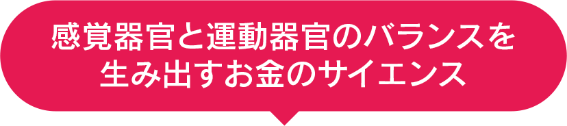 感覚器官と運動器官のバランスを生み出すお金のサイエンス