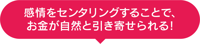 感情をセンタリングすることで，お金が自然と引き寄せられる！