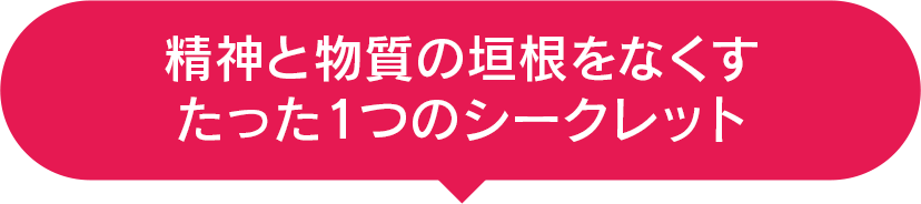 精神と物質の垣根をなくすたった１つのシークレット