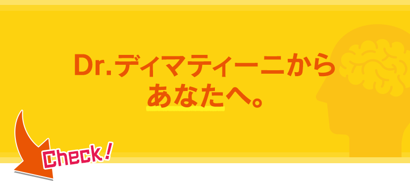 Dr.ディマティーニからあなたへ。