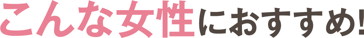 そのため、こんな女性におすすめ！