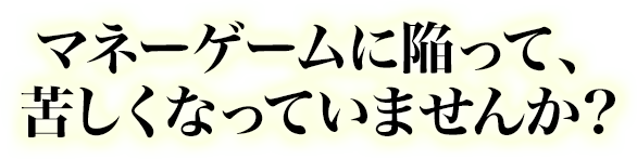 マネーゲームに陥って、苦しくなっていませんか？