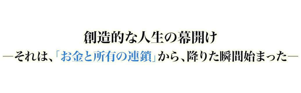 創造的な人生の始まりーそれは、「お金と所有の連鎖」から、降りた瞬間始まった