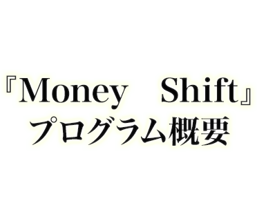 『Money shift』プログラム概要
