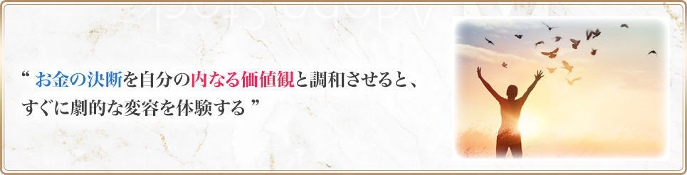 お金の決断を自分の内なる価値観と調和させると、すぐに劇的な変容を体験する