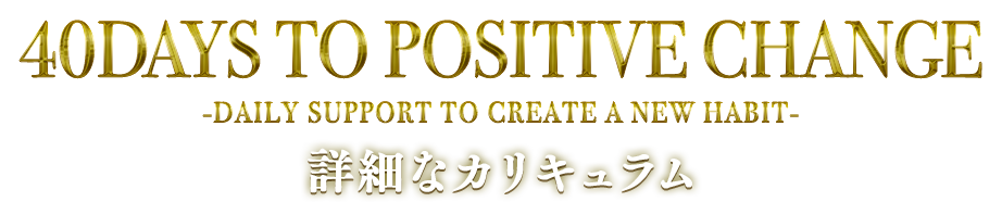 『40 DAYS TO POSITIVE CHANGE』-DAILY SUPPORT TO CREATE A NEW HABIT- 詳細なカリキュラム