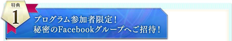 特典１：プログラム参加者限定！秘密のFacebookグループへご招待！