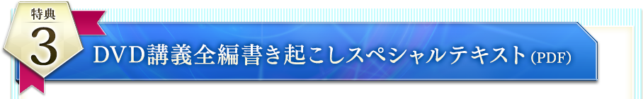 特典３：DVD講義全編書き起こしスペシャルテキスト（PDF）