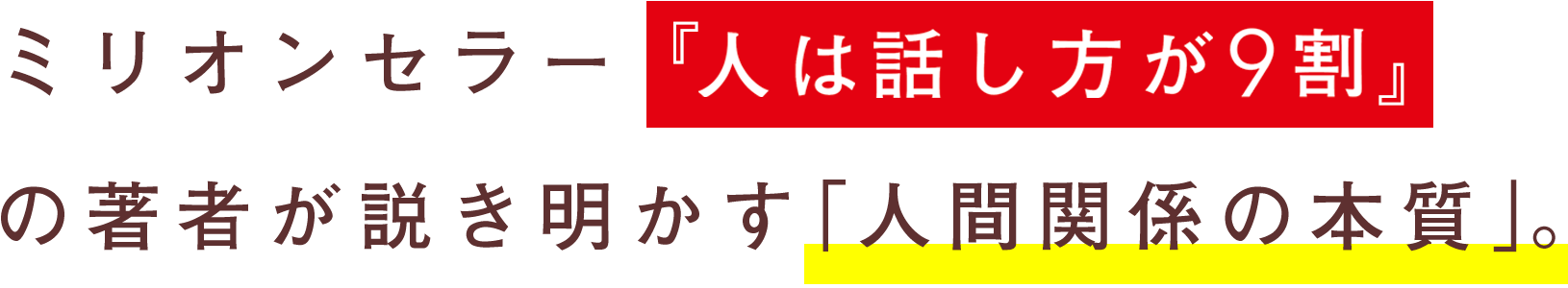 ミリオンセラー『人は話し方が9割』の著者が説き明かす「人間関係の本質」。
