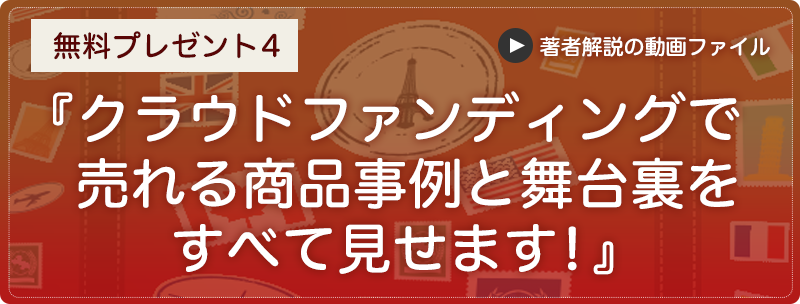 無料プレゼント４『クラウドファンディングで売れる商品事例と舞台裏をすべて見せます！』（著者解説の動画ファイル）