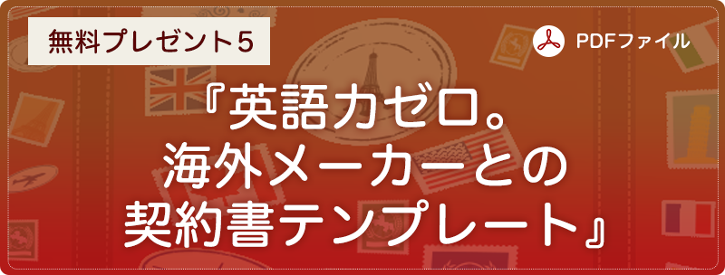 無料プレゼント５『英語力ゼロ。海外メーカーとの契約書テンプレート』（PDFファイル）