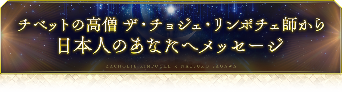 チベットの高僧ザ・チョジェ・リンポチェ師から日本人のあなたへメッセージ