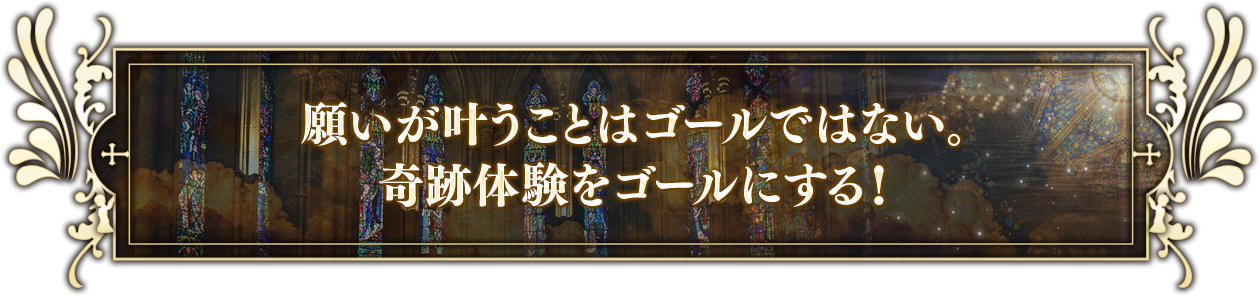 願いが叶うことはゴールではない。奇跡体験をゴールにする！