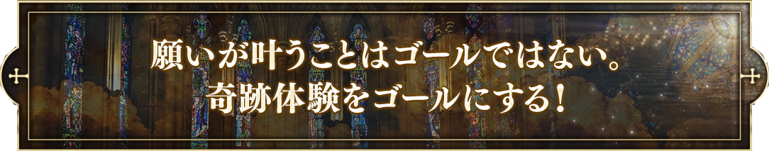 願いが叶うことはゴールではない。奇跡体験をゴールにする！