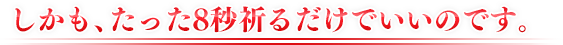 しかも、たった10秒祈るだけでいいのです。