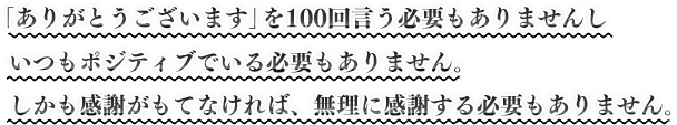 「ありがとうございます」を100回言う必要もありませんしいつもポジティブでいる必要もありません。