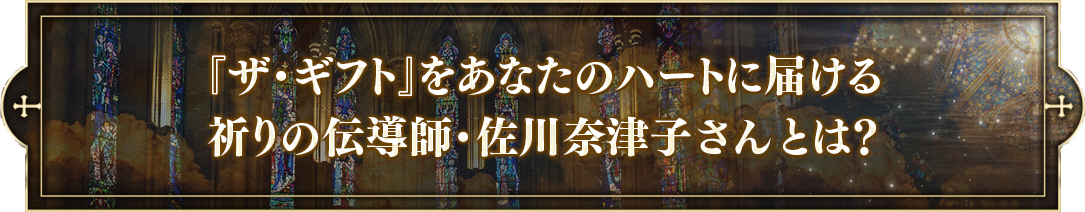 『ザ・ギフト』をあなたのハートに届ける祈りのスペシャリスト・佐川奈津子さんとは？