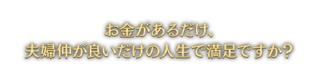 お金があるだけ、夫婦仲が良いだけの人生で満足ですか？