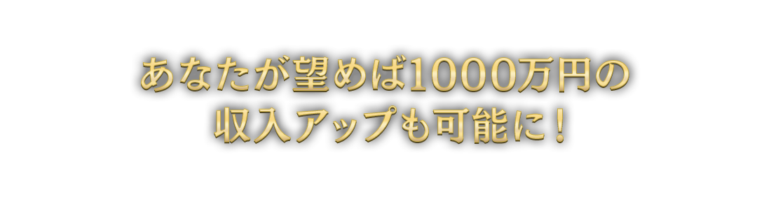 あなたが望めば1000万円の収入アップも可能に！