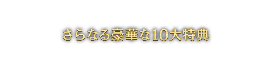 さらなる豪華な10大特典