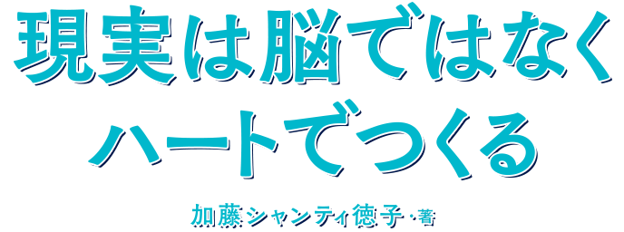 『現実は脳ではなくハートでつくる』